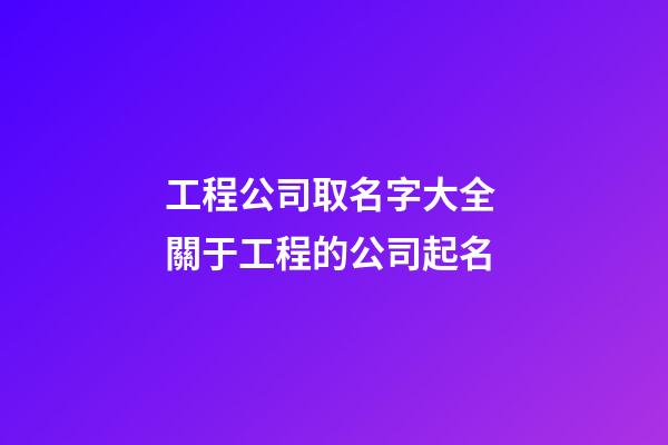 工程公司取名字大全 關于工程的公司起名-第1張-公司起名-玄機派